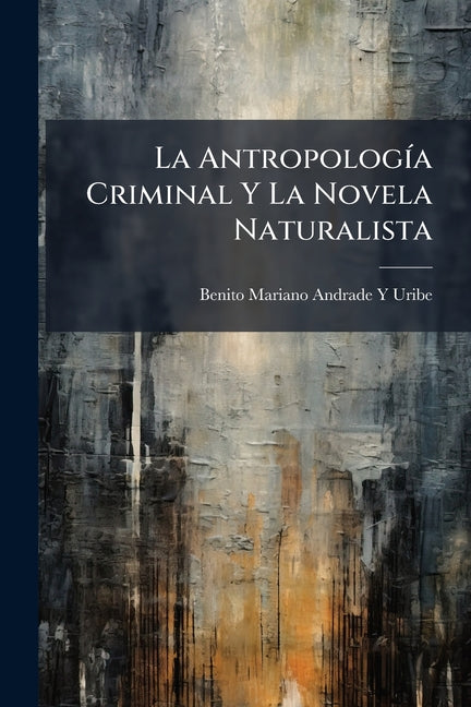 La Antropologa Criminal Y La Novela Naturalista (Spanish Edition)
